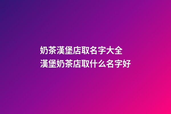 奶茶漢堡店取名字大全 漢堡奶茶店取什么名字好-第1張-店鋪起名-玄機派